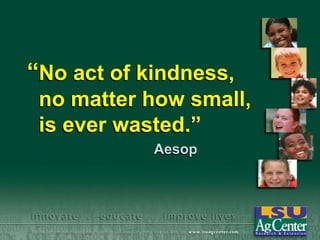 “No act of kindness,
no matter how small,
is ever wasted.”
Aesop

 