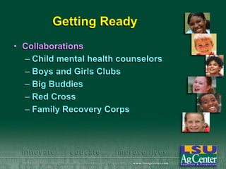 Getting Ready
• Collaborations
– Child mental health counselors
– Boys and Girls Clubs
– Big Buddies
– Red Cross
– Family Recovery Corps

 