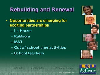 Rebuilding and Renewal
• Opportunities are emerging for
exciting partnerships
– La House
– KaBoom
– MAT
– Out of school time activities
– School teachers

 