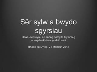 Sêr sylw a bwydo
    sgyrsiau
Deall, cwestiynu ac annog defnydd Cymraeg
        ar rwydweithiau cymdeithasol

    Rhodri ap Dyfrig, 21 Mehefin 2012
 