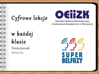 Cyfrowe lekcje
w każdej klasie
Dorota Janczak
Katowice 2013
 
