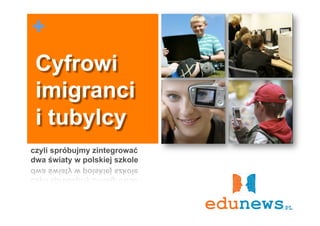 +
 Cyfrowi
 imigranci
 i tubylcy
czyli spróbujmy zintegrować
dwa światy w polskiej szkole
 