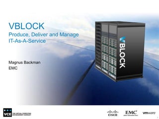 VBLOCK
Produce, Deliver and Manage
IT-As-A-Service


Magnus Backman
EMC




                              1
 