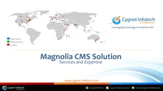 Leveraging technology to maximize ROI
HEAD OFFICE
BRANCH OFFICE
CLIENTS
Services and Expertise
Magnolia CMS Solution
www.cygnet-infotech.com
 