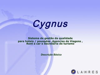 Cygnus
Sistema de gestão da qualidade
para hoteis / pousadas ,Agencias de Viagens ,
Rent a car e Secretária de turismo
Descrição Básica
 