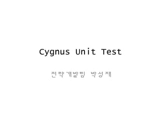 Cygnus Unit Test
전략개발팀 박성재
 