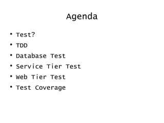 Agenda
? Test?
? TDD
? Database Test
? Service Tier Test
? Web Tier Test
? Test Coverage
 