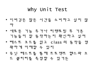 Why Unit Test
? ???? ?? ??? ???? ?? ?
?
? ??? ?? ??? ???? ? ??
???? ? ????? ???? ??
? ??? ??? ?? class ? ??? ?
??? ??? ? ??
? ?? ???? ?? ???? ??? ?
? ???? ??? ? ???
 
