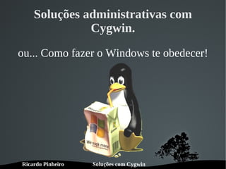 Soluções administrativas com Cygwin. ou... Como fazer o Windows te obedecer! 