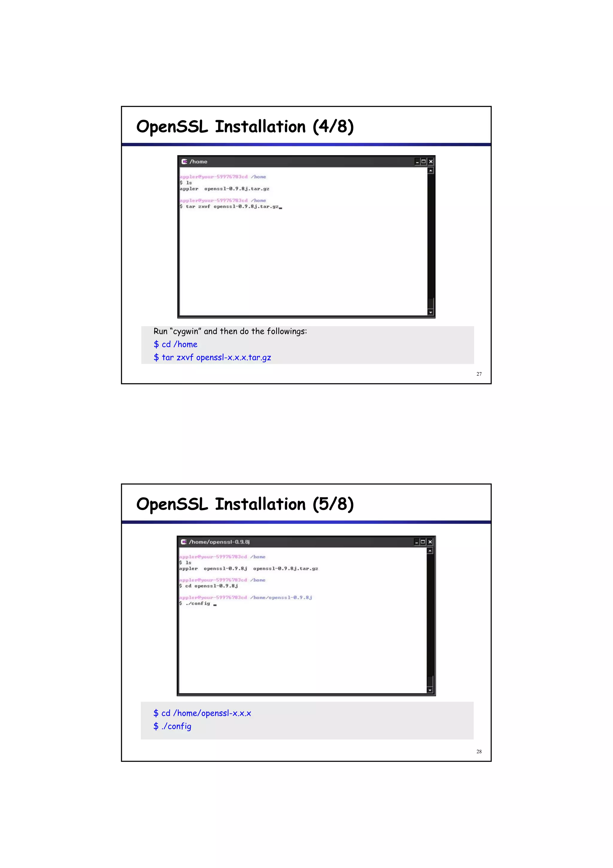 OpenSSL Installation (4/8)




  Run “cygwin” and then do the followings:
  $ cd /home
  $ tar zxvf openssl-x.x.x.tar.gz
                                             27




OpenSSL Installation (5/8)




  $ cd /home/openssl-x.x.x
  $ ./config

                                             28
 