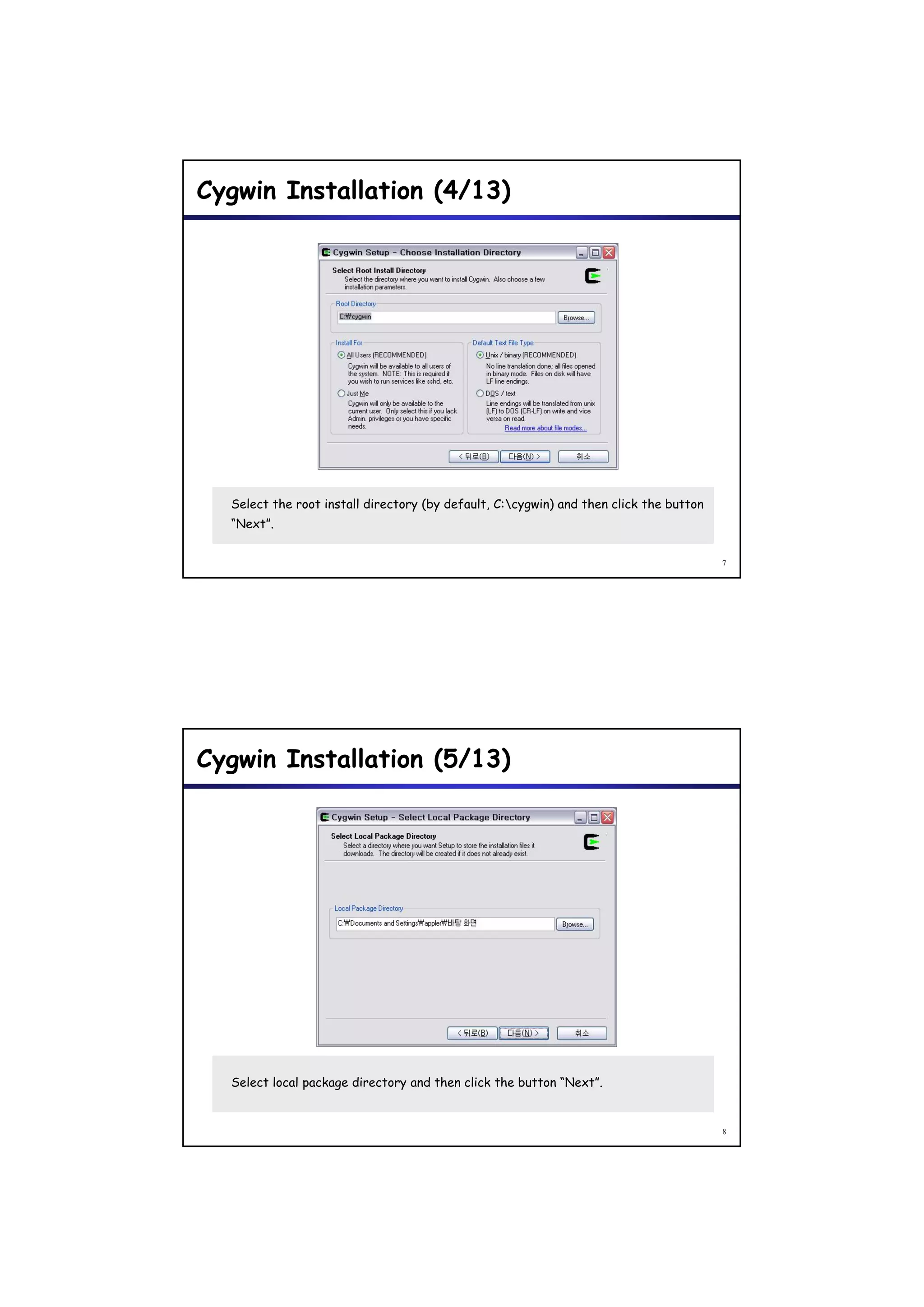 Cygwin Installation (4/13)




  Select the root install directory (by default, C:cygwin) and then click the button
  “Next”.


                                                                                        7




Cygwin Installation (5/13)




  Select local package directory and then click the button “Next”.


                                                                                        8
 