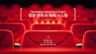 Fastcampus Datascience Project
영화 관객 수 예측 시스템
2016. 8. 5.
조 용 환
Github.com/cyh132
 