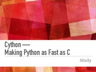Cython —  
Making Python as Fast as C
Mosky
 