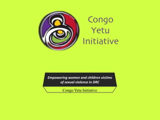 Empowering women and children victims
      of sexual violence in DRC

        Congo Yetu Initiative
 