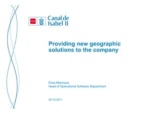 Providing new geographic
solutions to the company




Elías Manrique
Head of Operational Software Department



28-10-2011
 