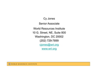 Cy Jones
     Senior Associate
 World Resources Institute
10 G. Street, NE, Suite 800
  Washington, DC 20002
      (202) 729-7899
      cjones@wri.org
        www.wri.org
                  g
 