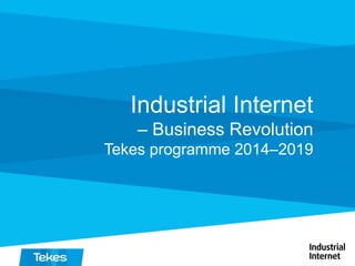 Industrial Internet
– Business Revolution
Tekes programme 2014–2019
 