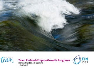 Team Finland–Finpro–Growth Programs
Hanna Marttinen-Deakins
12.6.2015
 