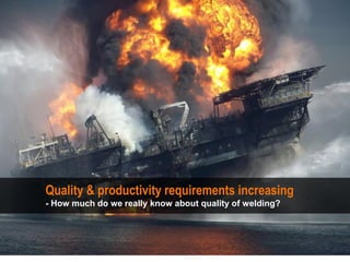 Quality & productivity requirements increasing
- How much do we really know about quality of welding?
http://www.nytimes.com
 
