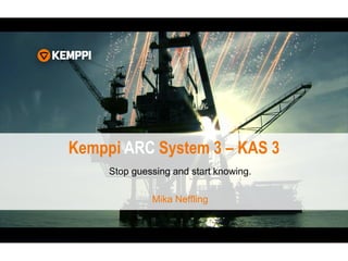 Kemppi ARC System 3 – KAS 3
Stop guessing and start knowing.
Mika Neffling
 