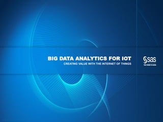 Copyr ight © 2014, SAS Institute Inc. All rights reser ved.
BIG DATA ANALYTICS FOR IOT
CREATING VALUE WITH THE INTERNET OF THINGS
 
