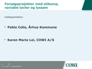 #
Forsøgsprojekter med stibump,
variable tavler og lyssøm
Indlægsholdere:
 Pablo Celis, Århus Kommune
 Karen Marie Lei, COWI A/S
1
2. nov. 2010 Cykelkonferencen
 