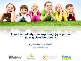 Pomoce dydaktyczne wspomagające pracę
        nauczyciela i terapeuty

           Agnieszka Skorodzień
              Akademia Bambino
 
