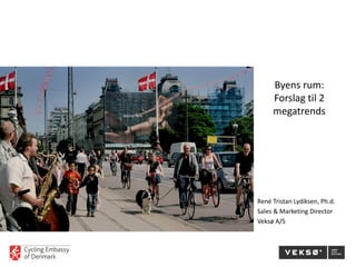 Byens rum:
Forslag til 2
megatrends
René Tristan Lydiksen, Ph.d.
Sales & Marketing Director
Veksø A/S
 