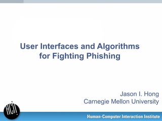 User Interfaces and Algorithms
for Fighting Phishing
Jason I. Hong
Carnegie Mellon University
 