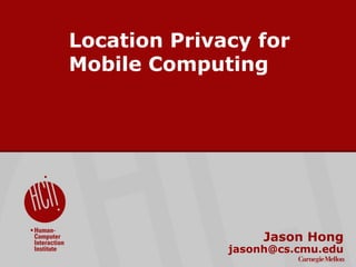©2009CarnegieMellonUniversity:1
Location Privacy for
Mobile Computing
Jason Hong
jasonh@cs.cmu.edu
 