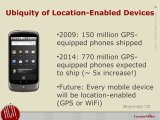 ©2011CarnegieMellonUniversity:2
Ubiquity of Location-Enabled Devices
•2009: 150 million GPS-
equipped phones shipped
•2014...