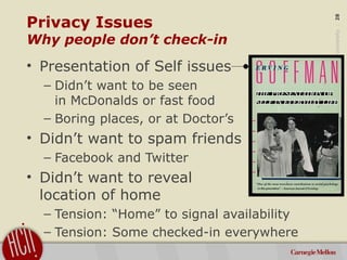 ©2011CarnegieMellonUniversity:28
Privacy Issues
Why people don’t check-in
• Presentation of Self issues
– Didn’t want to b...