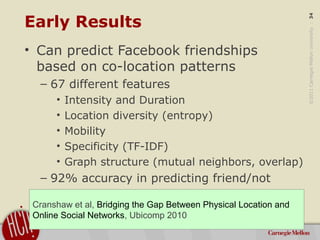 ©2011CarnegieMellonUniversity:34
Early Results
• Can predict Facebook friendships
based on co-location patterns
– 67 diffe...