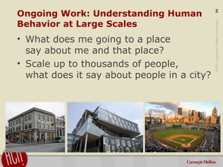 ©2011CarnegieMellonUniversity:39
Ongoing Work: Understanding Human
Behavior at Large Scales
• What does me going to a plac...