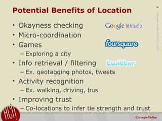 ©2011CarnegieMellonUniversity:5
Potential Benefits of Location
• Okayness checking
• Micro-coordination
• Games
– Explorin...