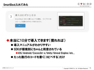 Copyright CYBIRD Co., Ltd. All Rights Reserved. 15
10֤ǌǤޤTУ
? ޥ˥奢뤬狼䤹
? SDKheˤ⤵Ƥ
iOS/Android/Cocos2d-x/Unity/Unreal Engine/etc...
? äФΥ`ɤԥڤ룩
SmartBeatƤߤ
 
