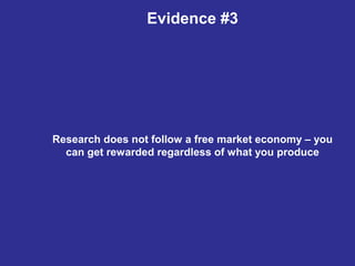 Evidence #3
Research does not follow a free market economy – you
can get rewarded regardless of what you produce
 