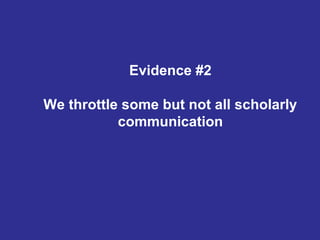 Evidence #2
We throttle some but not all scholarly
communication
 