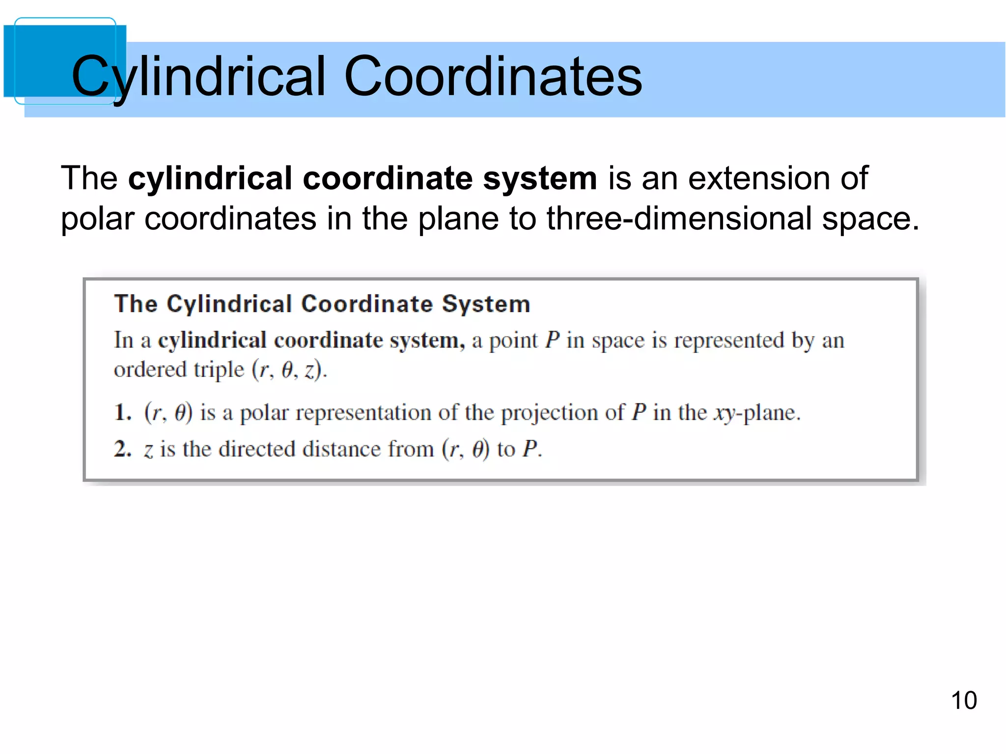 10
The cylindrical coordinate system is an extension of
polar coordinates in the plane to three-dimensional space.
Cylindrical Coordinates
 
