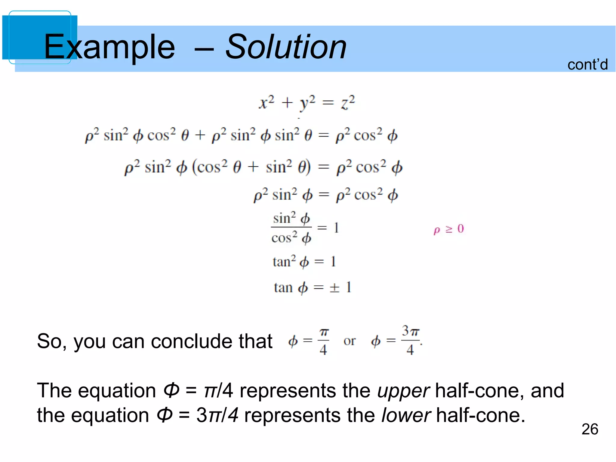 26
So, you can conclude that
The equation Φ = π/4 represents the upper half-cone, and
the equation Φ = 3π/4 represents the lower half-cone.
Example – Solution cont’d
 