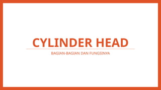 CYLINDER HEAD
BAGIAN-BAGIAN DAN FUNGSINYA
 