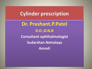 Cylinder prescription
Dr. Prashant.P.Patel
D.O ;D.N.B
Consultant ophthalmologist
Sudarshan Netralaya
Amreli
 