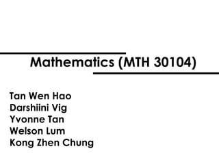 Tan Wen Hao
Darshiini Vig
Yvonne Tan
Welson Lum
Kong Zhen Chung
Mathematics (MTH 30104)
 