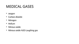 MEDICAL GASES
• oxygen
• Carbon dioxide
• Nitrogen
• Helium
• Nitrous oxide
• Nitrous oxide N2O Laughing gas
 