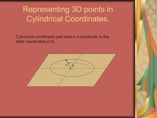 Representing 3D points in
Cylindrical Coordinates.
r
Cylindrical coordinates just adds a z-coordinate to the
polar coordinates (r,).
 