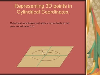 Representing 3D points in
Cylindrical Coordinates.
r
Cylindrical coordinates just adds a z-coordinate to the
polar coordinates (r,).
 