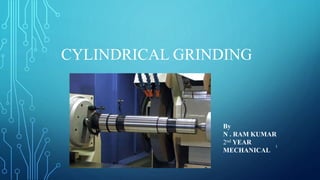 CYLINDRICAL GRINDING
By
N . RAM KUMAR
2nd YEAR
MECHANICAL
1
 