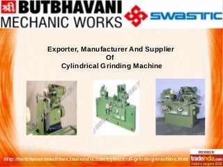 Exporter, Manufacturer And Supplier
Of
Cylindrical Grinding Machine
http://butbhavanimachines.tradeindia.com/cylindrical-grinding-machine.html
 