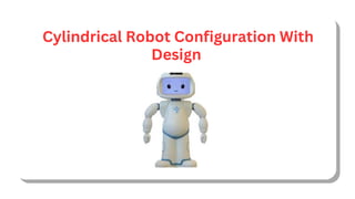 Cylindrical Robot Configuration With
Design
 