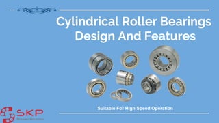 Cylindrical Roller Bearings
Design And Features
Suitable For High Speed Operation
 
